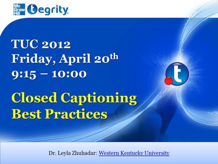 TUC 2012 Friday, April 20 th 9:15 – 10:00 Closed Captioning Best Practices Dr. Leyla Zhuhadar: Western Kentucky UniversityWestern Kentucky University Dr.