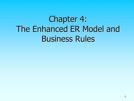 1 Chapter 4: The Enhanced ER Model and Business Rules.