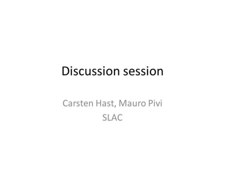 Discussion session Carsten Hast, Mauro Pivi SLAC.