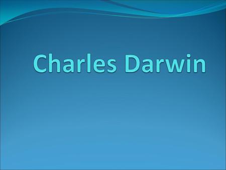 Timeline of Darwin’s life Born 1809 Study (Edinburgh and Cambridge) 1825-1831 Voyage of the Beagle 1831-1836 Retired to Down 1842 The Origin of Species.