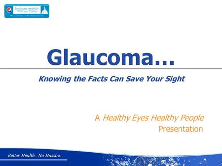 Better Health. No Hassles. A Healthy Eyes Healthy People Presentation Glaucoma… Knowing the Facts Can Save Your Sight.