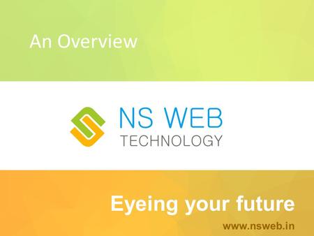 Eyeing your future www.nsweb.in An Overview. About Us NS WEB is a 360 º communication studio. Providing Apt Creative Solutions to ONLINE PRESENCE OF YOUR.