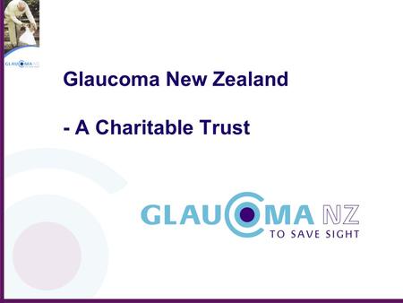 Glaucoma New Zealand - A Charitable Trust. Glaucoma New Zealand’s objectives are to: Eliminate blindness and visual disability from glaucoma in our community.