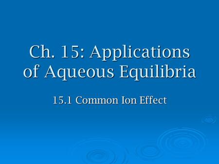 Ch. 15: Applications of Aqueous Equilibria 15.1 Common Ion Effect.