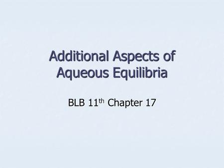 Additional Aspects of Aqueous Equilibria BLB 11 th Chapter 17.