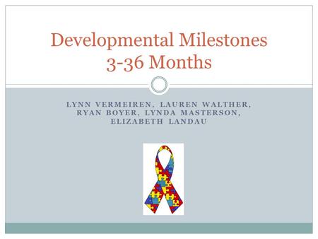 LYNN VERMEIREN, LAUREN WALTHER, RYAN BOYER, LYNDA MASTERSON, ELIZABETH LANDAU Developmental Milestones 3-36 Months.