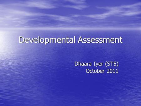 Developmental Assessment Dhaara Iyer (ST5) October 2011.
