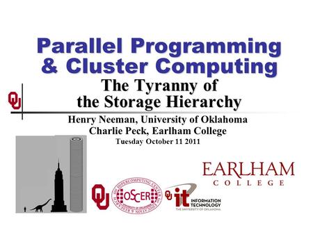 Parallel Programming & Cluster Computing The Tyranny of the Storage Hierarchy Henry Neeman, University of Oklahoma Charlie Peck, Earlham College Tuesday.