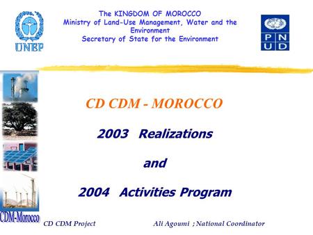 The KINGDOM OF MOROCCO Ministry of Land-Use Management, Water and the Environment Secretary of State for the Environment CD CDM - MOROCCO 2003 Realizations.