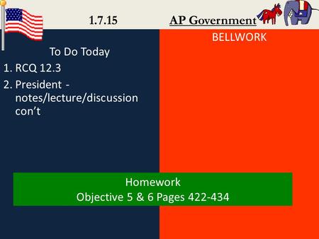 To Do Today 1.RCQ 12.3 2.President - notes/lecture/discussion con’t BELLWORK 1.7.15 AP Government Homework Objective 5 & 6 Pages 422-434.