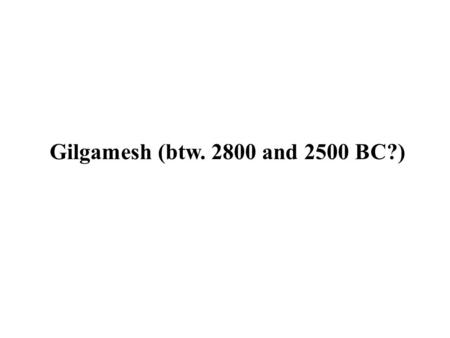 Gilgamesh (btw. 2800 and 2500 BC?). Sumerian Stories of Gilgamesh Gilgamesh and the Halub-Tree (a.k.a. Gilgamesh, Enkidu and the Netherworld) Gilgamesh.