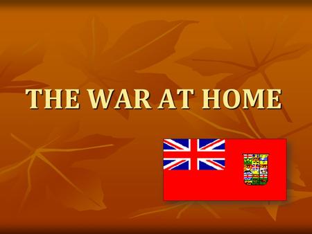 THE WAR AT HOME. Wars = Fought by soldiers on the FRONT LINES WWI was an exception to this: Although the battles of WWI never took place on Canadian soil,