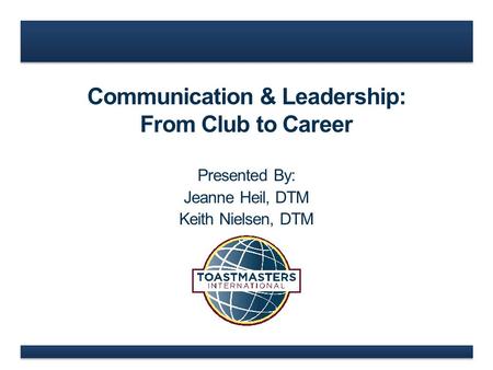 Communication & Leadership: From Club to Career Presented By: Jeanne Heil, DTM Keith Nielsen, DTM.