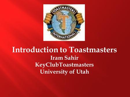 Introduction to Toastmasters Iram Sahir KeyClubToastmasters University of Utah.