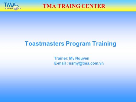 TMA TRAING CENTER Toastmasters Program Training Trainer: My Nguyen
