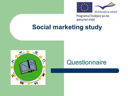 Social marketing study Questionnaire. One of the activities planned in the Comenius Multilateral Project We promote our region and country-Europe Young.
