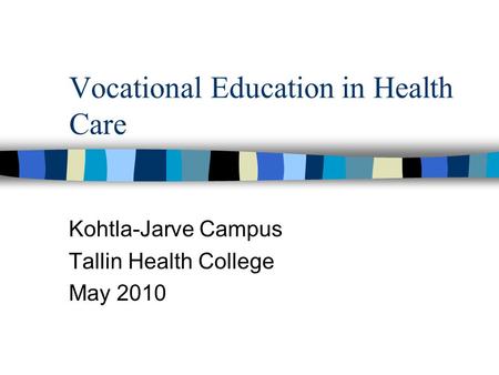 Vocational Education in Health Care Kohtla-Jarve Campus Tallin Health College May 2010.