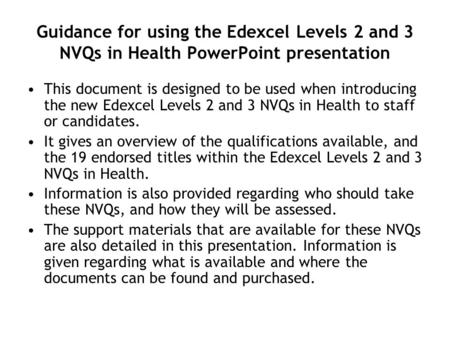 Guidance for using the Edexcel Levels 2 and 3 NVQs in Health PowerPoint presentation This document is designed to be used when introducing the new Edexcel.