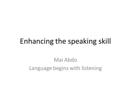 Enhancing the speaking skill Mai Abdo Language begins with listening.