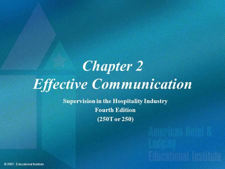 © 2007, Educational Institute Chapter 2 Effective Communication Supervision in the Hospitality Industry Fourth Edition (250T or 250)