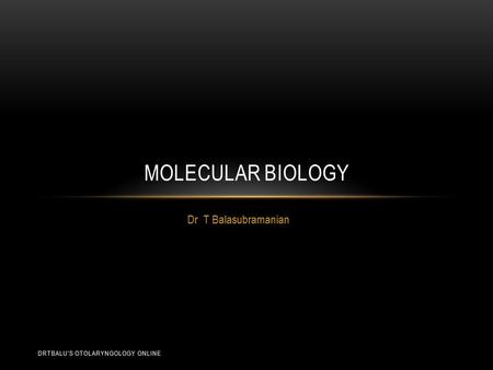 Dr T Balasubramanian MOLECULAR BIOLOGY DRTBALU'S OTOLARYNGOLOGY ONLINE.