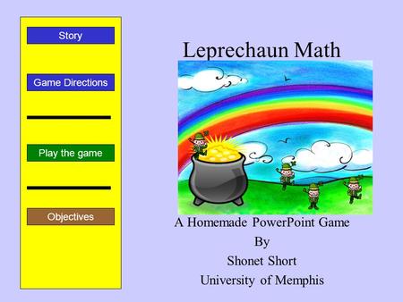 Leprechaun Math A Homemade PowerPoint Game By Shonet Short University of Memphis Play the game Game Directions Story Objectives.