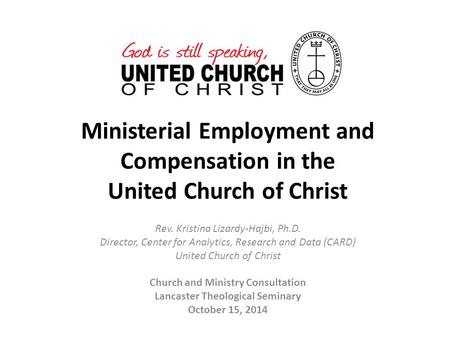 Ministerial Employment and Compensation in the United Church of Christ Rev. Kristina Lizardy-Hajbi, Ph.D. Director, Center for Analytics, Research and.