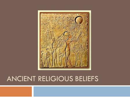 ANCIENT RELIGIOUS BELIEFS. Prehistoric Religious Practices  How do we know what was practiced tens of thousands of years ago?  We look at archaeological.