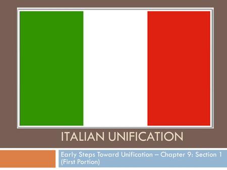 ITALIAN UNIFICATION Early Steps Toward Unification – Chapter 9: Section 1 (First Portion)