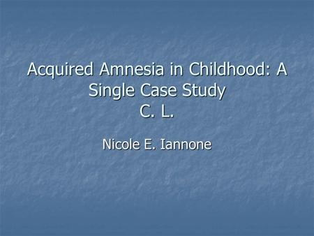 Acquired Amnesia in Childhood: A Single Case Study C. L. Nicole E. Iannone.