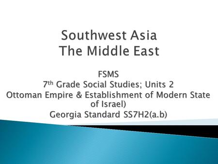 FSMS 7 th Grade Social Studies; Units 2 Ottoman Empire & Establishment of Modern State of Israel) Georgia Standard SS7H2(a.b)