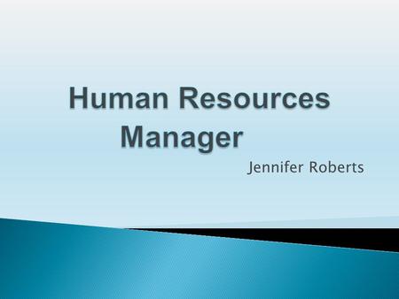 Jennifer Roberts.  Human resources manages programs concerns with the employment and treatment of workers. Oversees the hiring and firing of employment.