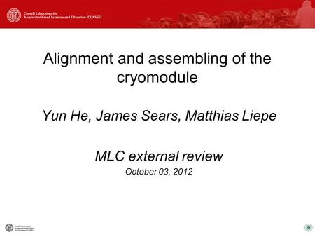 Alignment and assembling of the cryomodule Yun He, James Sears, Matthias Liepe MLC external review October 03, 2012.
