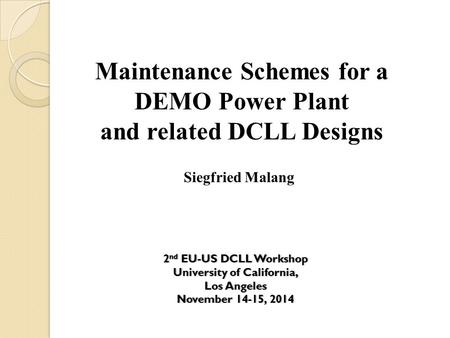 Maintenance Schemes for a DEMO Power Plant and related DCLL Designs Siegfried Malang 2 nd EU-US DCLL Workshop2 nd EU-US DCLL Workshop University of California,University.