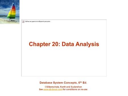 Database System Concepts, 6 th Ed. ©Silberschatz, Korth and Sudarshan See www.db-book.com for conditions on re-usewww.db-book.com Chapter 20: Data Analysis.