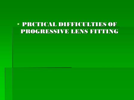 PRCTICAL DIFFICULTIES OF PROGRESSIVE LENS FITTING