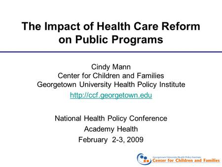 The Impact of Health Care Reform on Public Programs Cindy Mann Center for Children and Families Georgetown University Health Policy Institute