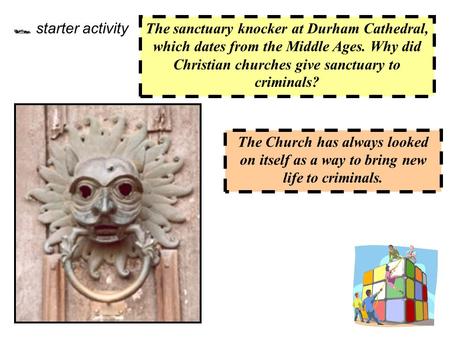  starter activity The sanctuary knocker at Durham Cathedral, which dates from the Middle Ages. Why did Christian churches give sanctuary to criminals?