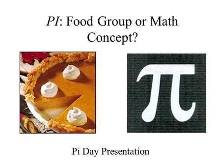 PI: Food Group or Math Concept? Pi Day Presentation.