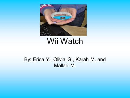 Wii Watch By: Erica Y., Olivia G., Karah M. and Mallari M.