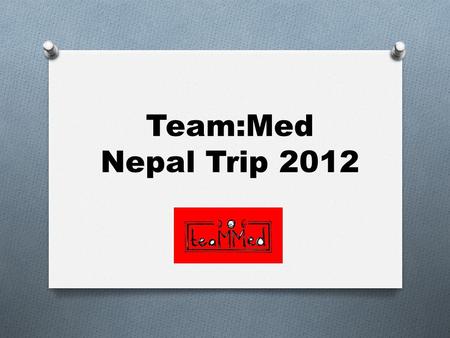 Team:Med Nepal Trip 2012. Program O Pre-trip O Fund raising for Nepalese community O Sourcing of hospital equipment to donate O Trip O Health care camps.