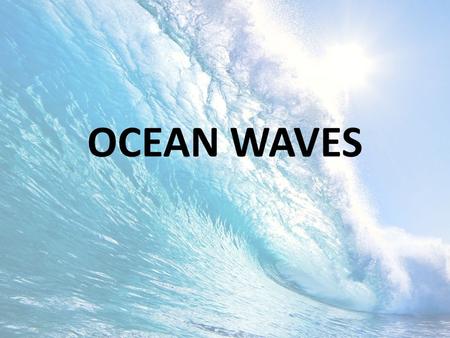 OCEAN WAVES. OBJECTIVES Identify the generating force of different waves Describe the factors that influence wind wave development Describe the basic.