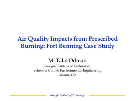 Georgia Institute of Technology Air Quality Impacts from Prescribed Burning: Fort Benning Case Study M. Talat Odman Georgia Institute of Technology School.
