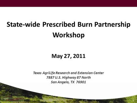 1 State-wide Prescribed Burn Partnership Workshop May 27, 2011 Texas AgriLife Research and Extension Center 7887 U.S. Highway 87 North San Angelo, TX 76901.