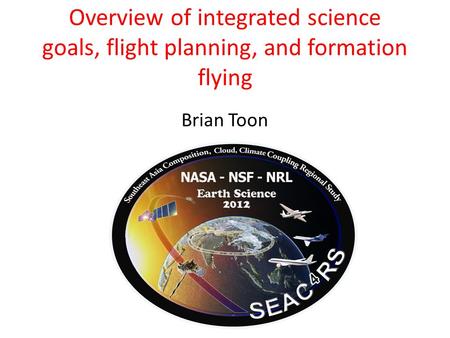 Overview of integrated science goals, flight planning, and formation flying Brian Toon.