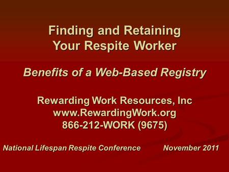 Finding and Retaining Your Respite Worker Benefits of a Web-Based Registry Rewarding Work Resources, Inc www.RewardingWork.org 866-212-WORK (9675) National.