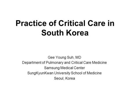 Practice of Critical Care in South Korea Gee Young Suh, MD Department of Pulmonary and Critical Care Medicine Samsung Medical Center SungKyunKwan University.