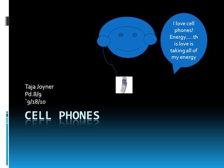 Taja Joyner Pd.8/9 `9/18/10 I love cell phones! Energy…..th is love is taking all of my energy.