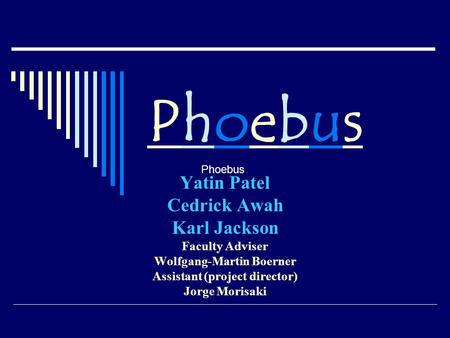 PhoebusPhoebus Yatin Patel Cedrick Awah Karl Jackson Faculty Adviser Wolfgang-Martin Boerner Assistant (project director) Jorge Morisaki Phoebus.
