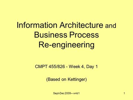 Information Architecture and Business Process Re-engineering CMPT 455/826 - Week 4, Day 1 (Based on Kettinger) Sept-Dec 2009 – w4d11.